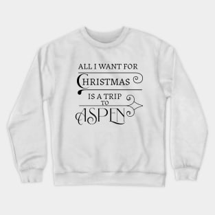 ALL I WANT FOR CHRISTMAS IS A TRIP TO ASPEN. Crewneck Sweatshirt